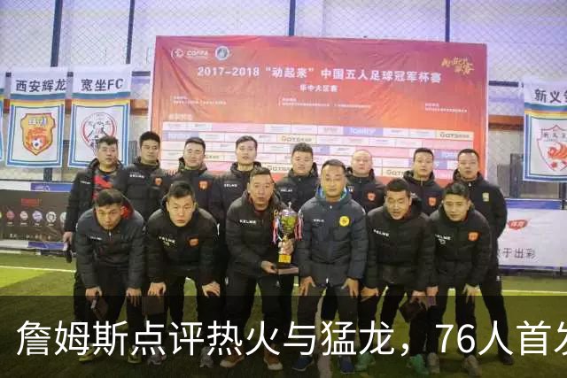 詹姆斯点评热火与猛龙，76人首发阵容或将变动！